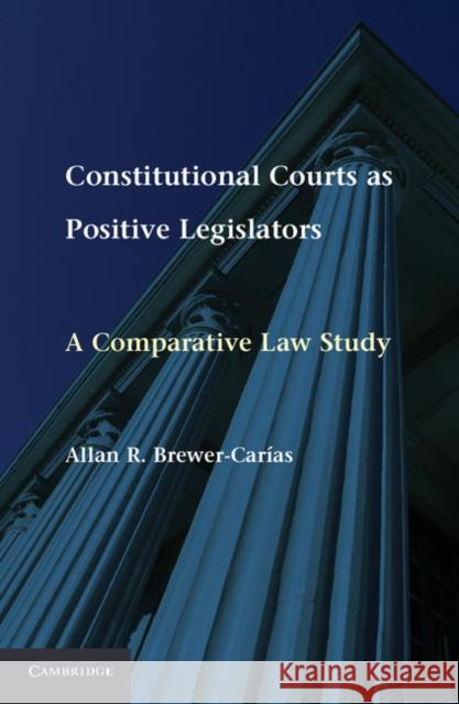 Constitutional Courts as Positive Legislators: A Comparative Law Study Brewer-Carías, Allan R. 9781107011656