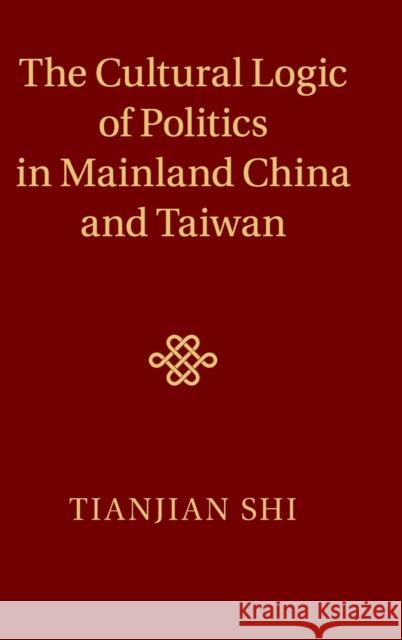 The Cultural Logic of Politics in Mainland China and Taiwan Tianjian Shi 9781107011762 Cambridge University Press