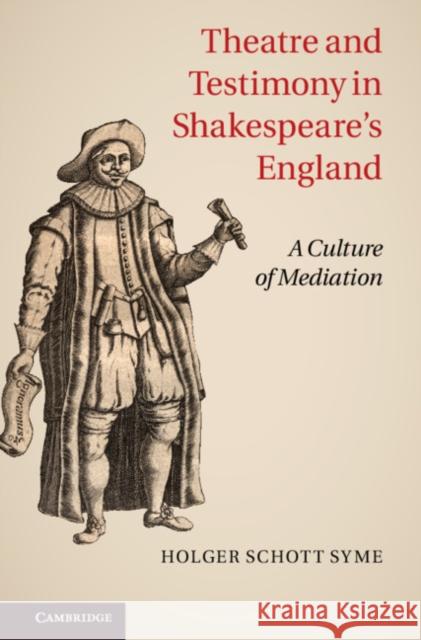 Theatre and Testimony in Shakespeare's England: A Culture of Mediation Syme, Holger Schott 9781107011854