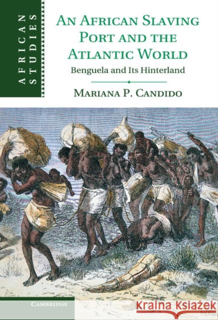 An African Slaving Port and the Atlantic World: Benguela and Its Hinterland Candido, Mariana 9781107011861