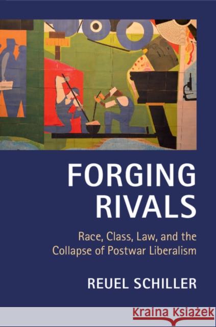 Forging Rivals: Race, Class, Law, and the Collapse of Postwar Liberalism Schiller, Reuel 9781107012264 Cambridge University Press