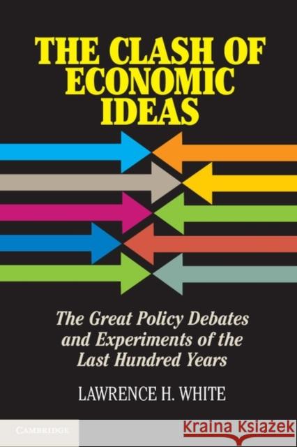 The Clash of Economic Ideas: The Great Policy Debates and Experiments of the Last Hundred Years White, Lawrence H. 9781107012424