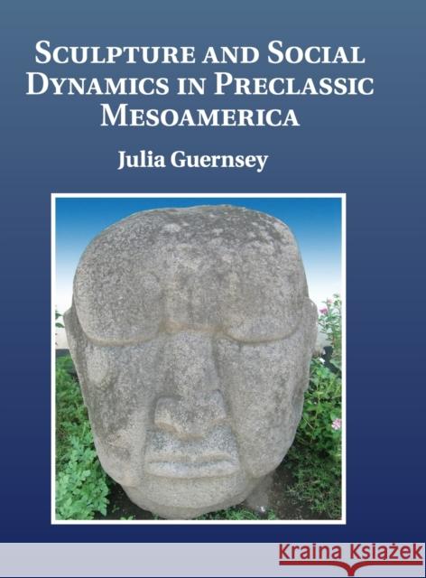 Sculpture and Social Dynamics in Preclassic Mesoamerica Julia Guernsey 9781107012462