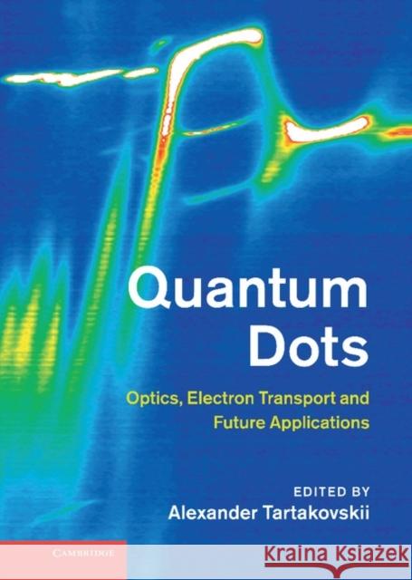 Quantum Dots: Optics, Electron Transport and Future Applications Tartakovskii, Alexander 9781107012585 CAMBRIDGE UNIVERSITY PRESS