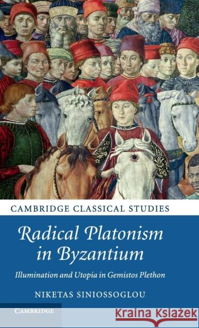 Radical Platonism in Byzantium: Illumination and Utopia in Gemistos Plethon Siniossoglou, Niketas 9781107013032