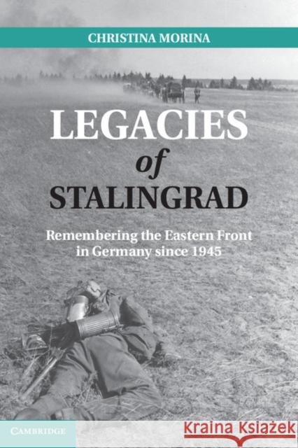 Legacies of Stalingrad: Remembering the Eastern Front in Germany Since 1945 Morina, Christina 9781107013049