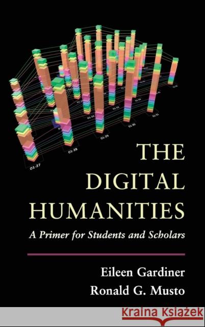 The Digital Humanities: A Primer for Students and Scholars Gardiner, Eileen 9781107013193 Cambridge University Press