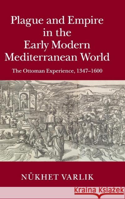 Plague and Empire in the Early Modern Mediterranean World Nukhet Varlik 9781107013384 Cambridge University Press