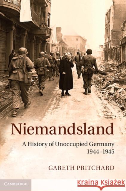 Niemandsland: A History of Unoccupied Germany, 1944-1945 Pritchard, Gareth 9781107013506