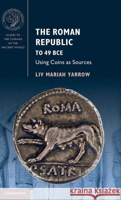 The Roman Republic to 49 Bce: Using Coins as Sources Yarrow, LIV Mariah 9781107013735 Cambridge University Press