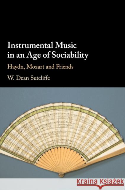 Instrumental Music in an Age of Sociability: Haydn, Mozart and Friends W. Dean Sutcliffe 9781107013810