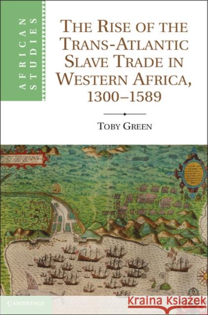 The Rise of the Trans-Atlantic Slave Trade in Western Africa, 1300 1589 Green, Toby 9781107014367