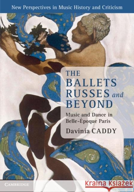 The Ballets Russes and Beyond: Music and Dance in Belle-Époque Paris Caddy, Davinia 9781107014404