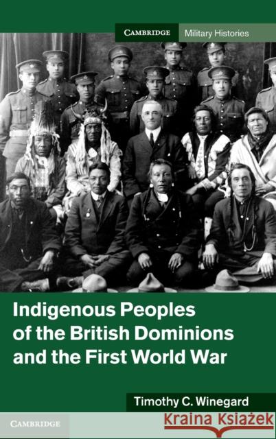 Indigenous Peoples of the British Dominions and the First World War Timothy Winegard 9781107014930