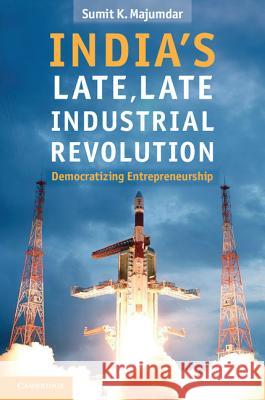 India's Late, Late Industrial Revolution: Democratizing Entrepreneurship Majumdar, Sumit K. 9781107015005