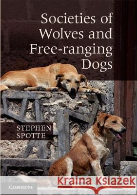 Societies of Wolves and Free-Ranging Dogs Spotte, Stephen 9781107015197 Cambridge University Press