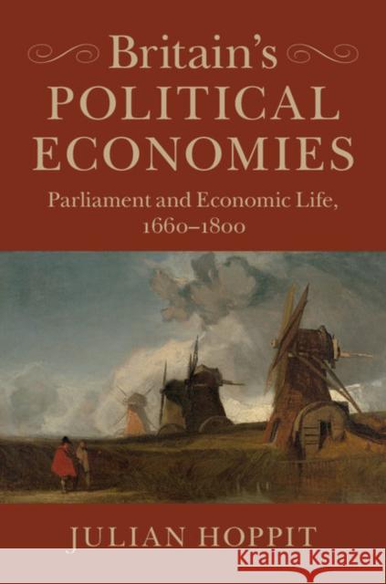 Britain's Political Economies: Parliament and Economic Life, 1660-1800 Julian Hoppit 9781107015258 Cambridge University Press