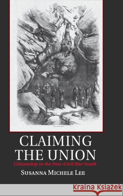 Claiming the Union: Citizenship in the Post-Civil War South Lee, Susanna Michele 9781107015326 CAMBRIDGE UNIVERSITY PRESS