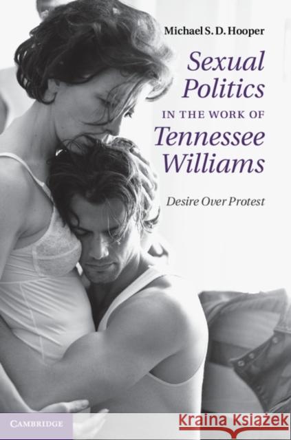 Sexual Politics in the Work of Tennessee Williams: Desire Over Protest Hooper, Michael S. D. 9781107015364 0