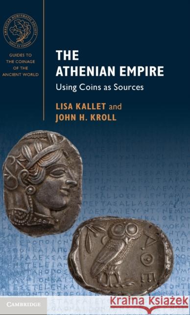 The Athenian Empire: Using Coins as Sources Lisa Kallet (University of Oxford), John H. Kroll (University of Oxford) 9781107015371 Cambridge University Press