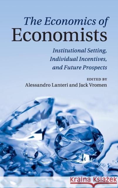 The Economics of Economists: Institutional Setting, Individual Incentives, and Future Prospects Lanteri, Alessandro 9781107015708