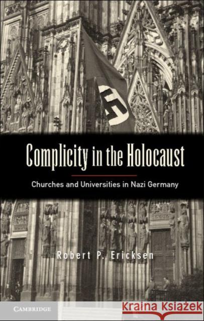 Complicity in the Holocaust: Churches and Universities in Nazi Germany Ericksen, Robert P. 9781107015913