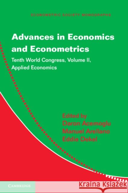 Advances in Economics and Econometrics: Tenth World Congress Daron Acemoglu (Massachusetts Institute of Technology), Manuel Arellano, Eddie Dekel 9781107016057