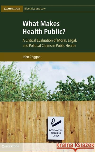 What Makes Health Public?: A Critical Evaluation of Moral, Legal, and Political Claims in Public Health Coggon, John 9781107016392