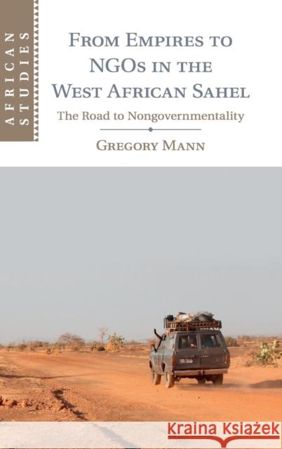 From Empires to Ngos in the West African Sahel: The Road to Nongovernmentality Mann, Gregory 9781107016545 Cambridge University Press