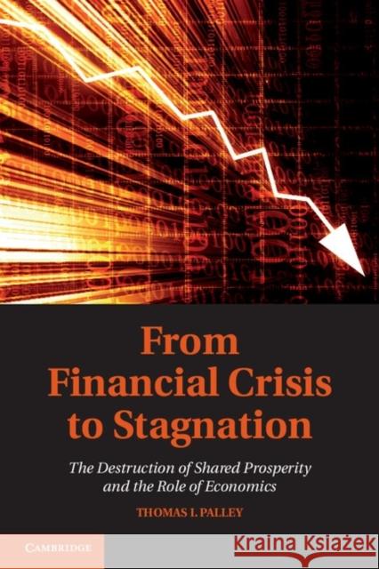 From Financial Crisis to Stagnation: The Destruction of Shared Prosperity and the Role of Economics Palley, Thomas I. 9781107016620 Cambridge University Press