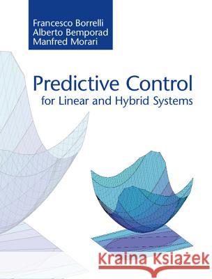 Predictive Control for Linear and Hybrid Systems Francesco Borrelli Alberto Bemporad Manfred Morari 9781107016880 Cambridge University Press