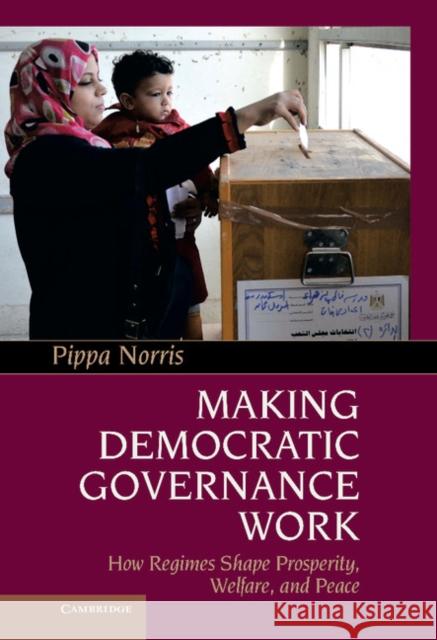 Making Democratic Governance Work: How Regimes Shape Prosperity, Welfare, and Peace Norris, Pippa 9781107016996
