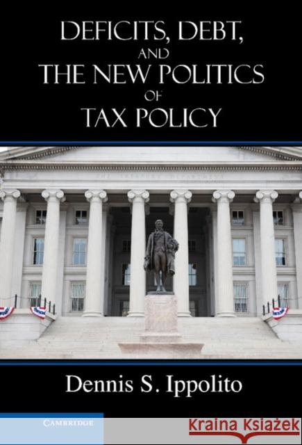 Deficits, Debt, and the New Politics of Tax Policy Dennis S Ippolito 9781107017276