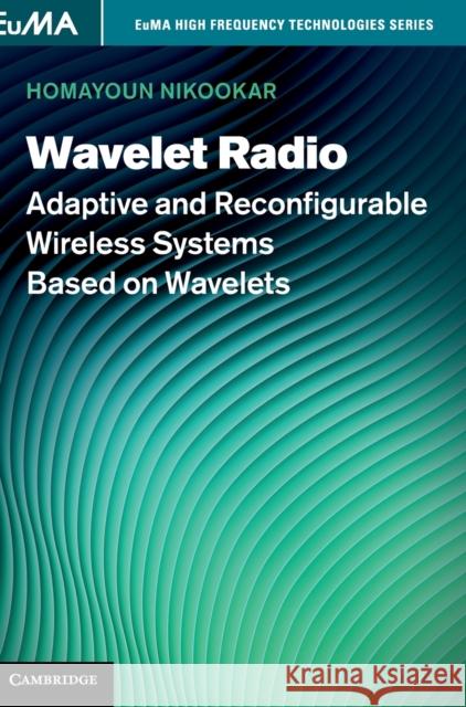Wavelet Radio: Adaptive and Reconfigurable Wireless Systems Based on Wavelets Nikookar, Homayoun 9781107017801 0