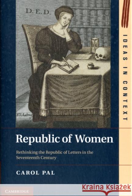 Republic of Women: Rethinking the Republic of Letters in the Seventeenth Century Pal, Carol 9781107018211 0