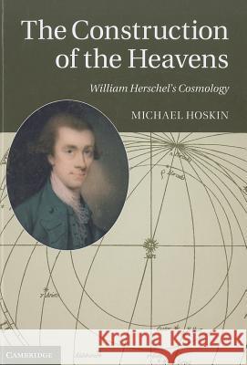 The Construction of the Heavens: William Herschel's Cosmology Hoskin, Michael 9781107018389 0