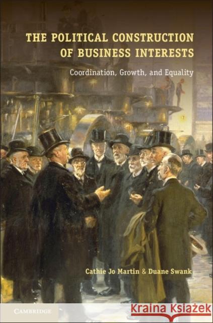 The Political Construction of Business Interests: Coordination, Growth, and Equality Martin, Cathie Jo 9781107018662 Cambridge University Press