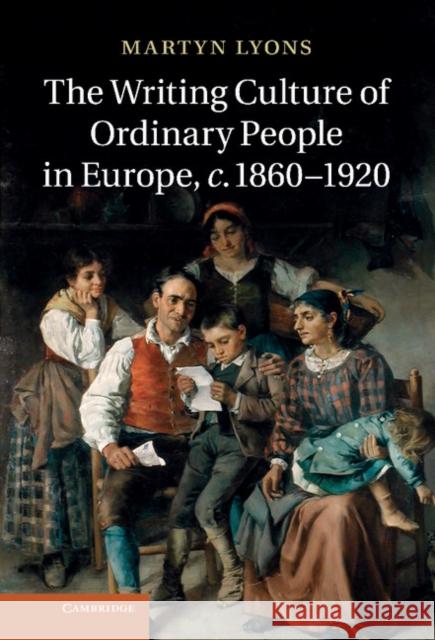 The Writing Culture of Ordinary People in Europe, C.1860-1920 Lyons, Martyn 9781107018891 0