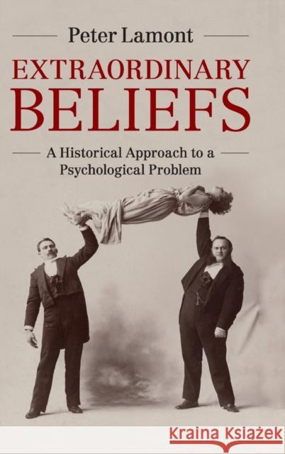 Extraordinary Beliefs: A Historical Approach to a Psychological Problem Lamont, Peter 9781107019331