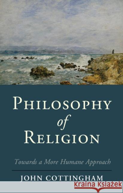 Philosophy of Religion: Towards a More Humane Approach Cottingham, John 9781107019430