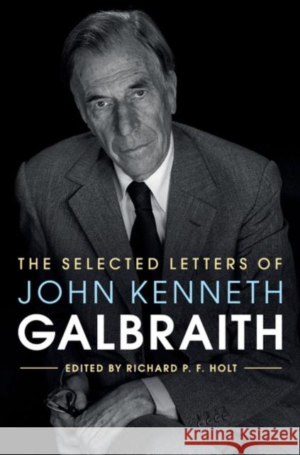 The Selected Letters of John Kenneth Galbraith Richard P. F. Holt 9781107019881 Cambridge University Press