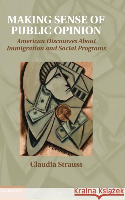 Making Sense of Public Opinion: American Discourses about Immigration and Social Programs Strauss, Claudia 9781107019928