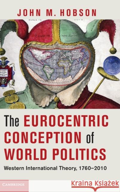 The Eurocentric Conception of World Politics: Western International Theory, 1760-2010 Hobson, John M. 9781107020207 0