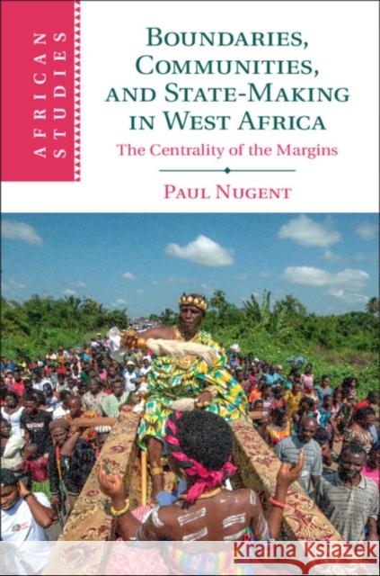 Boundaries, Communities and State-Making in West Africa: The Centrality of the Margins Nugent, Paul 9781107020689