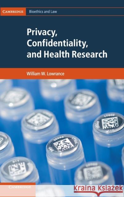 Privacy, Confidentiality, and Health Research William W Lowrance 9781107020870 0