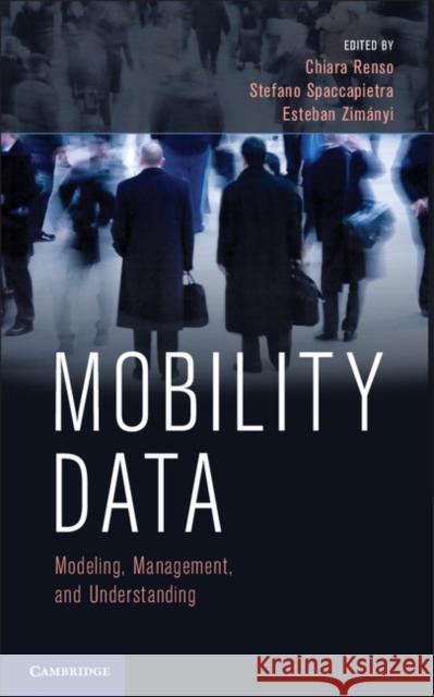 Mobility Data: Modeling, Management, and Understanding Renso, Chiara 9781107021716 Cambridge University Press