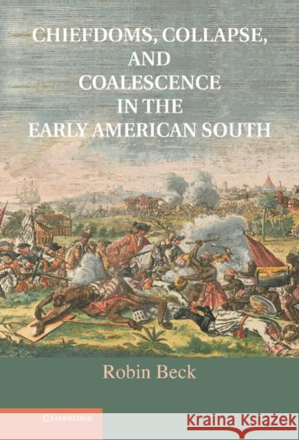 Chiefdoms, Collapse, and Coalescence in the Early American South Robin Beck 9781107022133