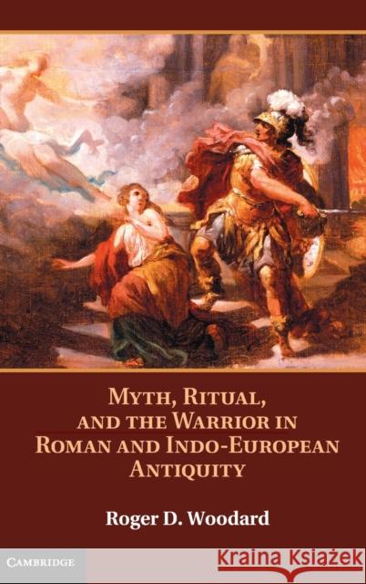 Myth, Ritual, and the Warrior in Roman and Indo-European Antiquity Roger D Woodard 9781107022409 0