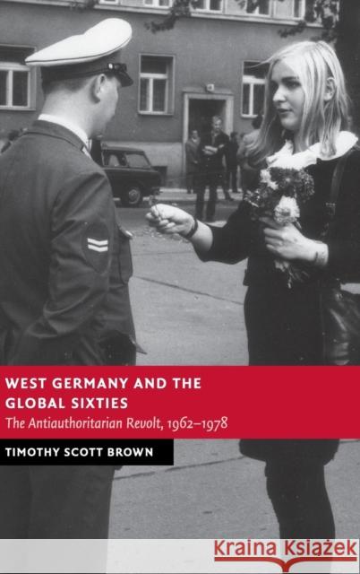 West Germany and the Global Sixties: The Anti-Authoritarian Revolt, 1962-1978 Brown, Timothy Scott 9781107022553 0