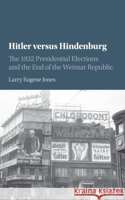 Hitler Versus Hindenburg: The 1932 Presidential Elections and the End of the Weimar Republic Larry Eugene Jones 9781107022614